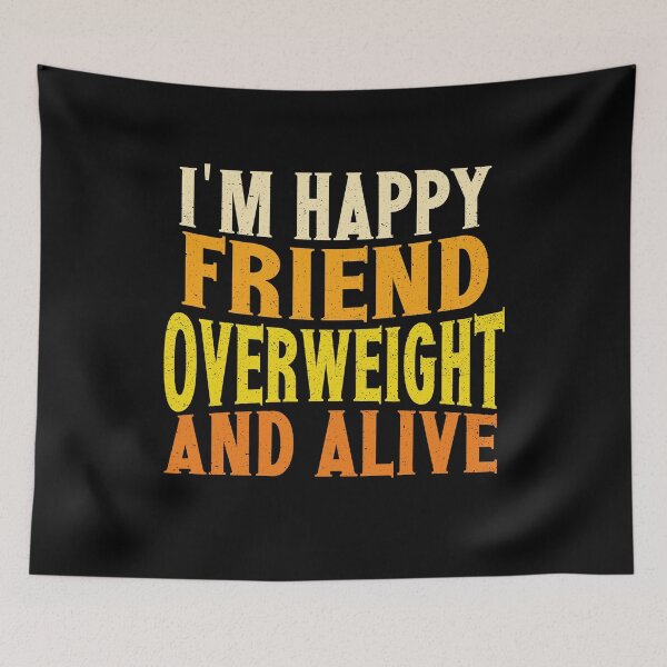 Item preview, I'm Happy Friend Overweight And Alive | Creative Friend designed and sold by YAHIA-14.