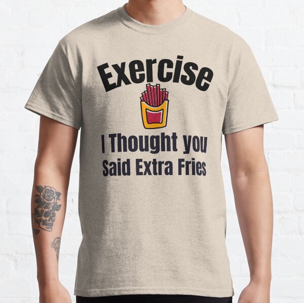 Exercise   I Thought you Said Extra Fries - FUNNY Classic T-Shirt