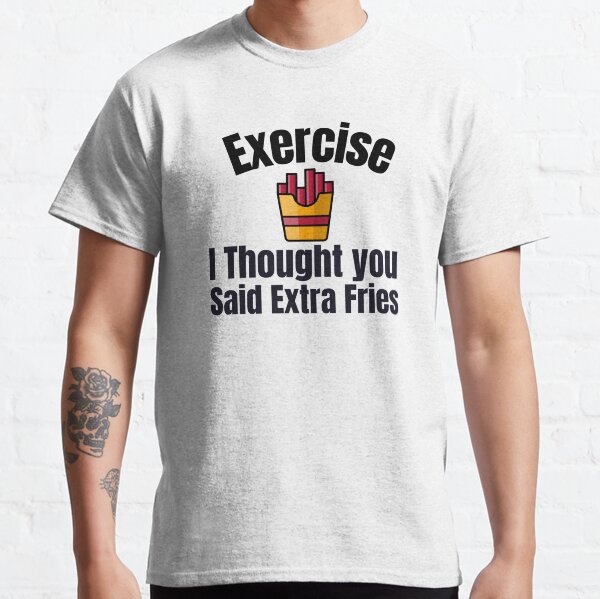 Exercise   I Thought you Said Extra Fries - FUNNY 2 Classic T-Shirt