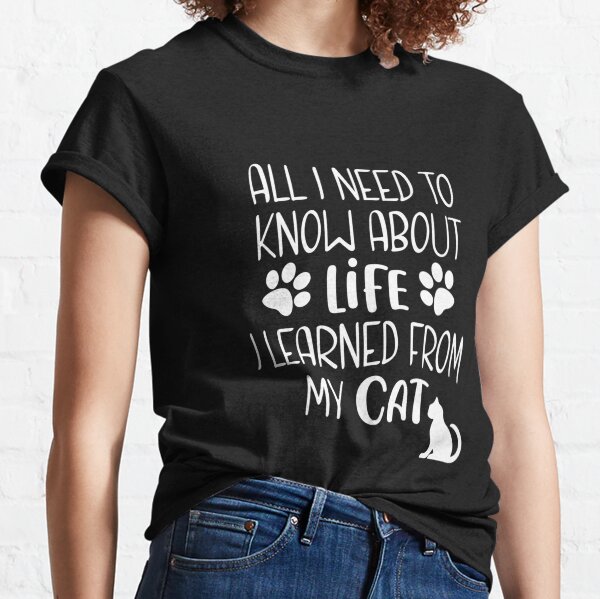 All I Need To Know About Life I Learned From My Cat Classic T-Shirt