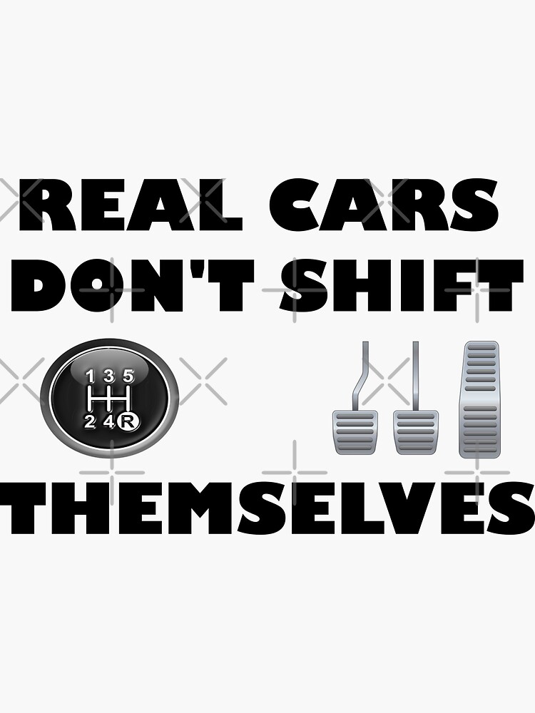 REAL CARS DONT SHIFT THEMSELVES