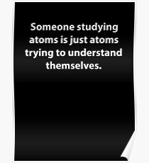 Someone Studying Atoms Is Just Atoms Trying To Understand Themselves Poster
