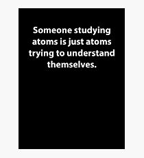 Someone Studying Atoms Is Just Atoms Trying To Understand Themselves Photographic Print