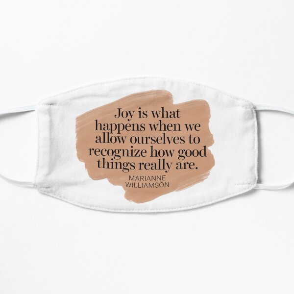 "Joy is what happens when we allow ourselves to recognize how good things really are | Marianne Williamson Quotes Flat Mask