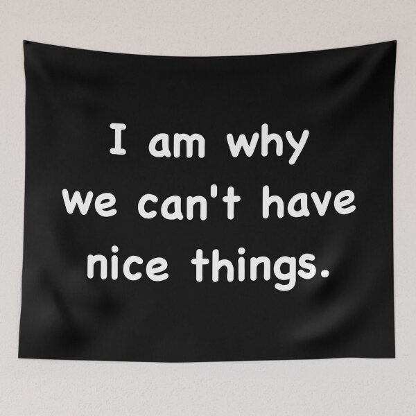 Item preview, I am why we can’t have nice things. designed and sold by DotorEaon.