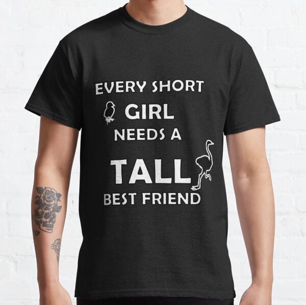  every short girl needs a tall best friend  Classic T-Shirt
