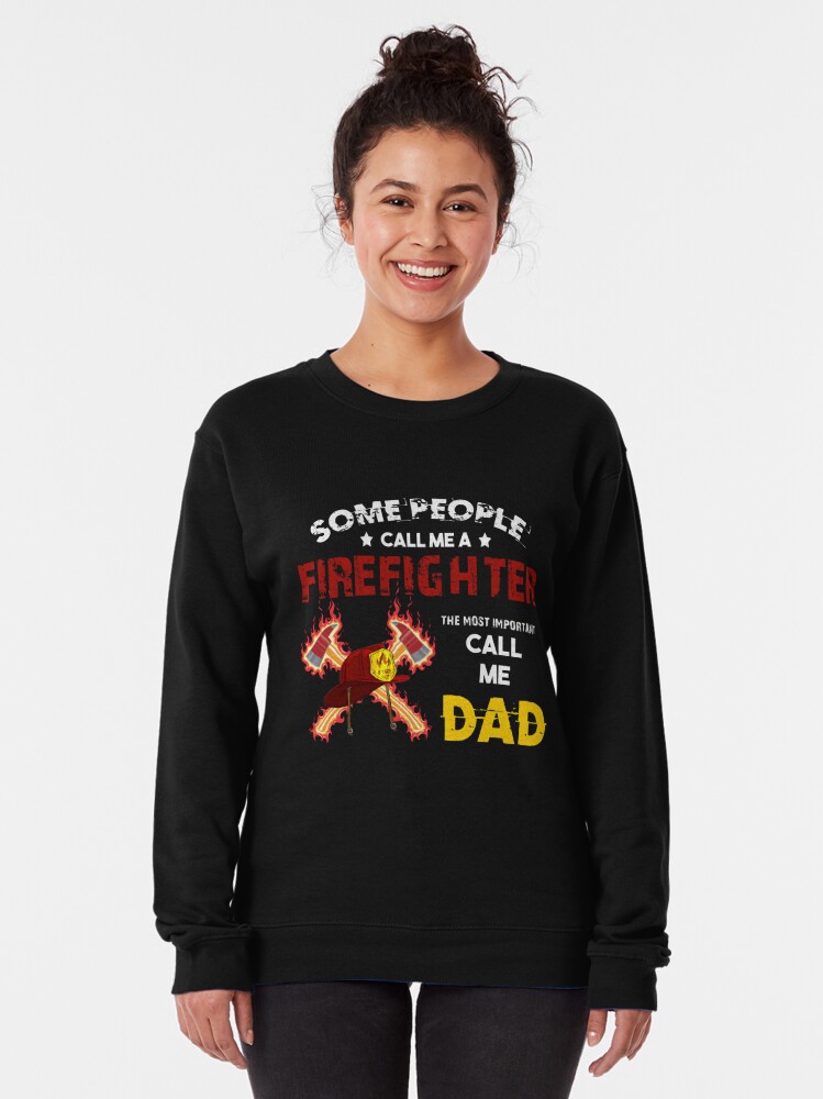 Disover Some People Call Me A Firefighter The Most Important Call Me Dad Sweatshirt