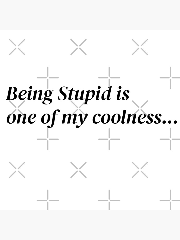 being-stupid-is-one-of-my-coolness-poster-by-nikoni-redbubble