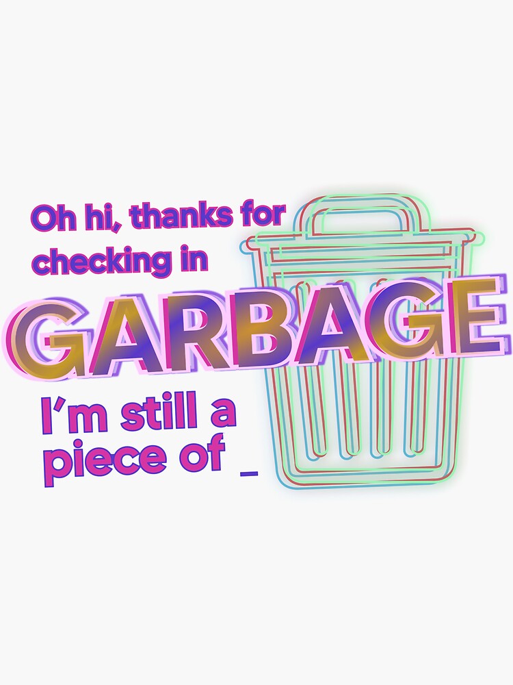 Thanks For Checking In I'm Still A Piece Of Garbage