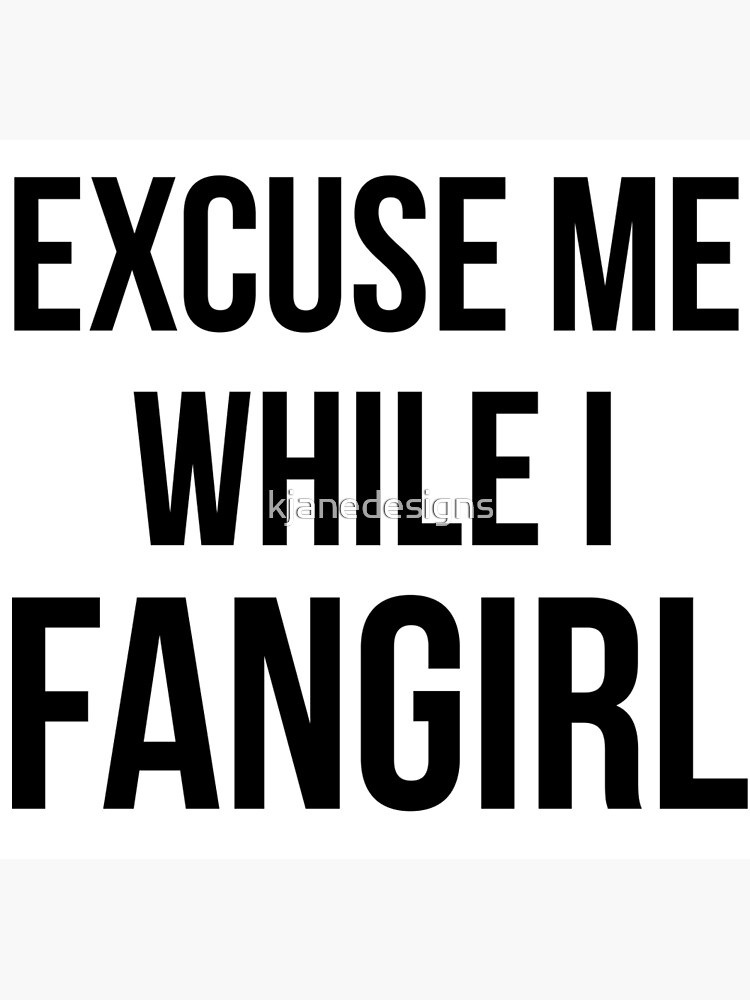 Excuse Me While I Fangirl Poster By Kjanedesigns Redbubble 