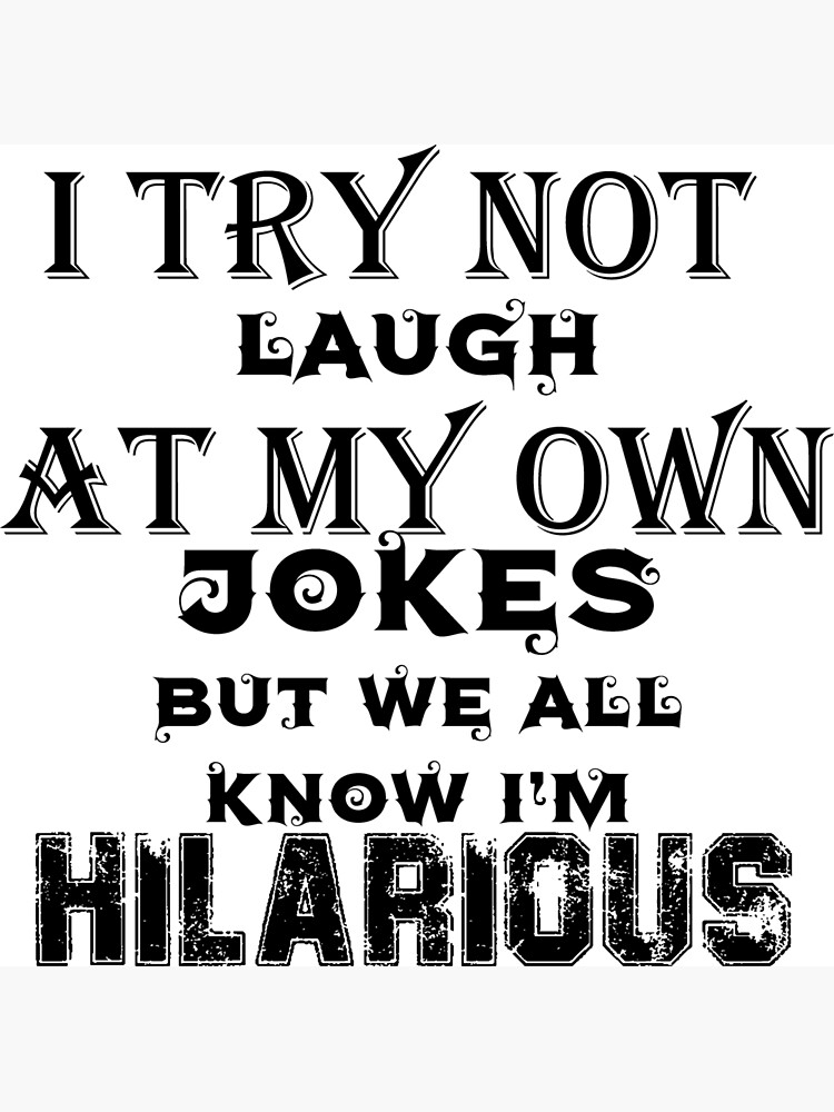 I Try Not To Laugh At My Own Jokes But We All Know Im Hilarious Poster For Sale By 