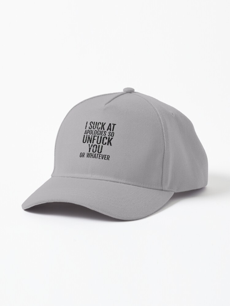 I Suck At Apologies So Unfu*k You Or Whatever Funny Offensive Cap