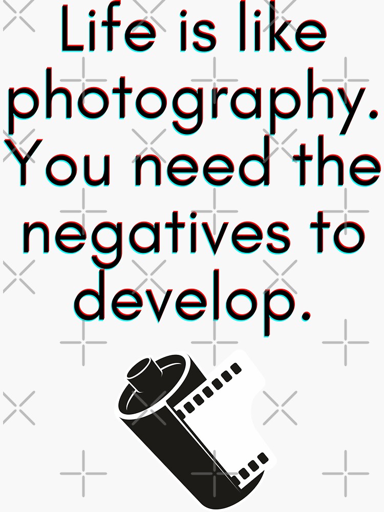 "Life is like Photography. You need the negatives to develop." Sticker for Sale by springflow