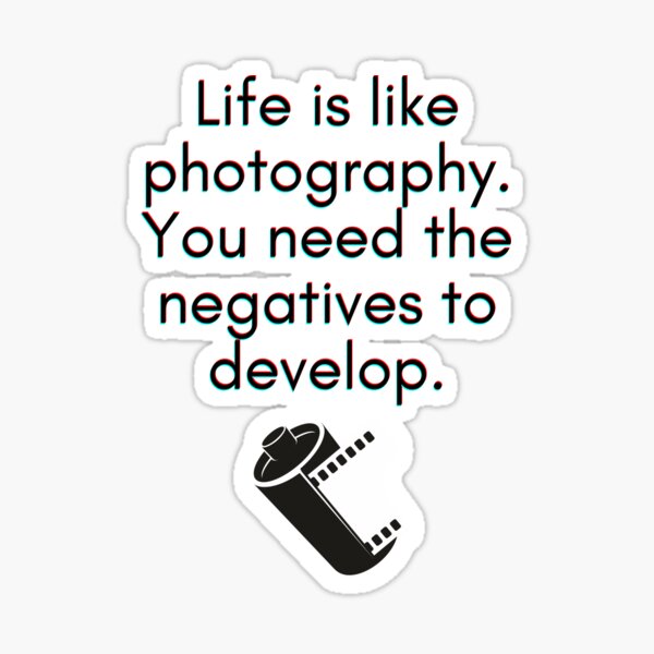"Life is like Photography. You need the negatives to develop." Sticker