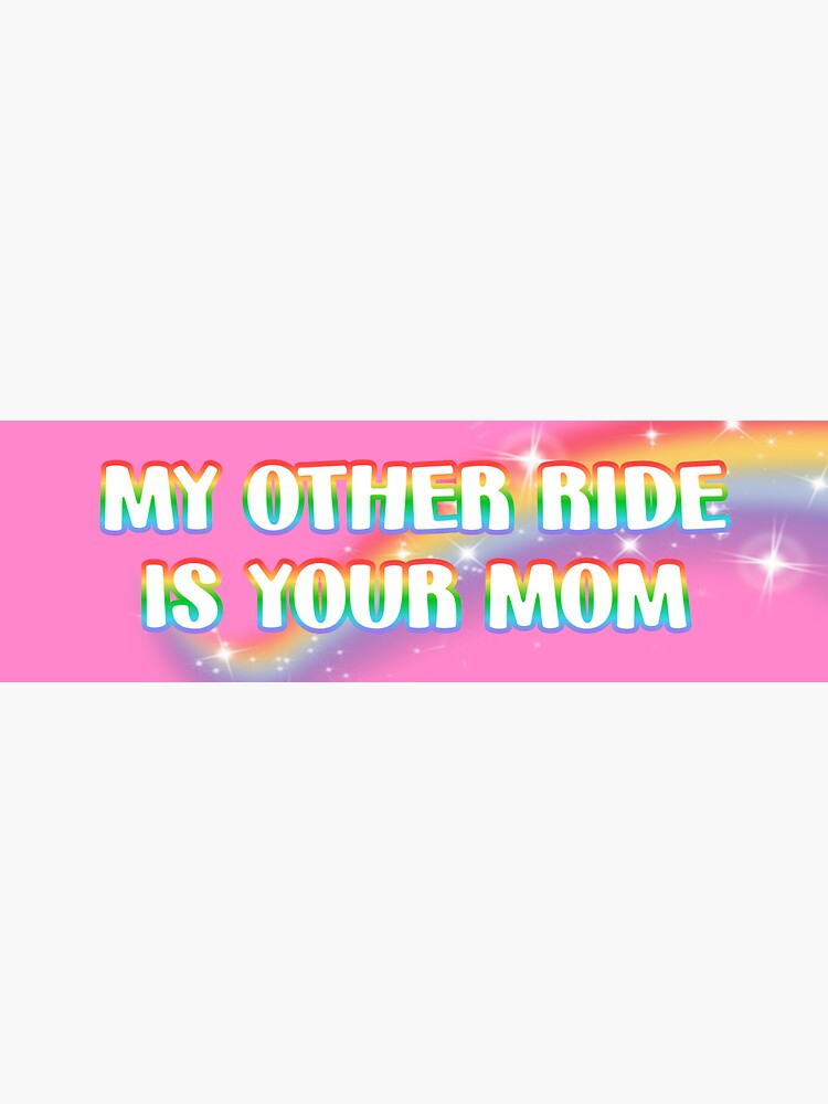 my other ride is your mom by alanxshby