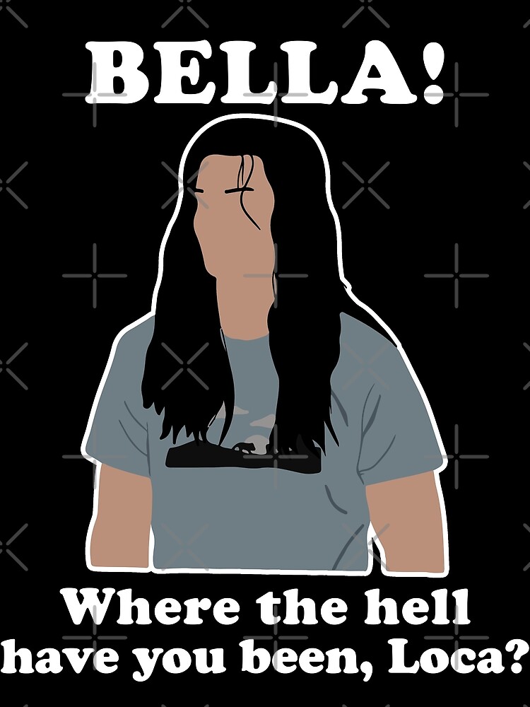 "Bella Where the Hell Have You Been Loca" Poster by karamruva Redbubble