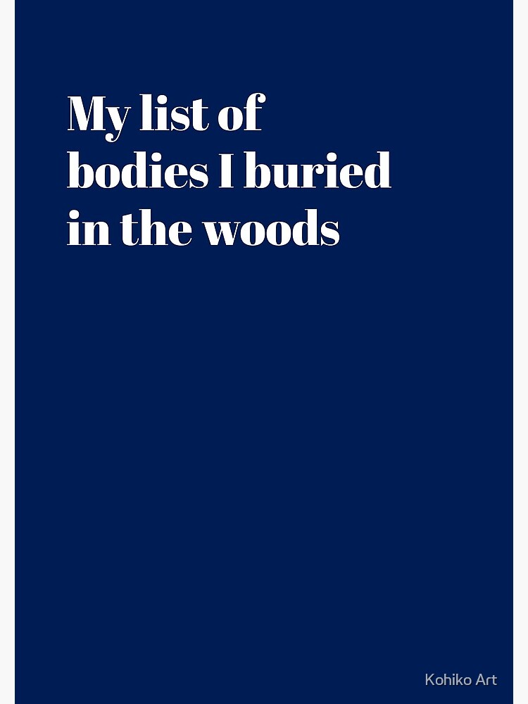 'My list of bodies I buried in the woods' Spiral Notebook for Sale by ...