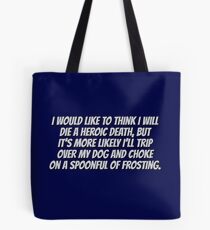 I would like to think I will die a heroic death, but it’s more likely I’ll trip over my dog and choke on a spoonful of frosting. Tote Bag
