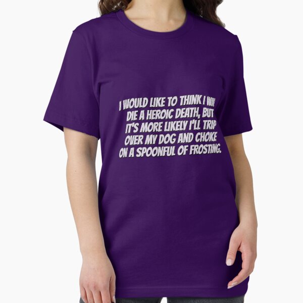 Item preview, I would like to think I will die a heroic death, but it’s more likely I’ll trip over my dog and choke on a spoonful of frosting. designed and sold by digerati.