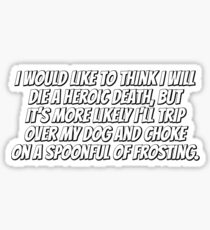 I would like to think I will die a heroic death, but it’s more likely I’ll trip over my dog and choke on a spoonful of frosting. Sticker