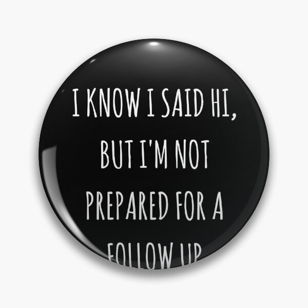 Item preview, I Know I Said Hi But I'm Not Prepared For A Follow Up Conversation Funny Quote Birthirtday Present  designed and sold by clickmostro.