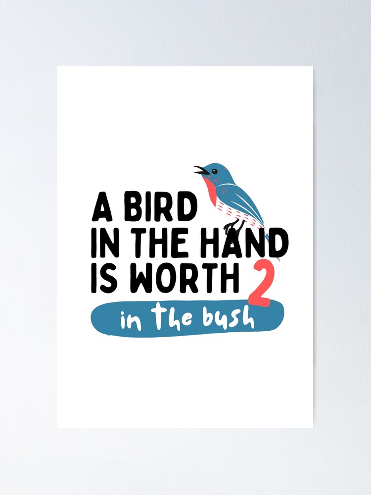 "A bird in the hand is worth two in the bush Birds Lover " Poster by AwsomePrints Redbubble