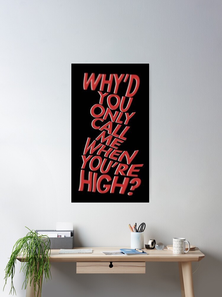 "Why You Only Call Me When Youre High" Poster for Sale by danimora Redbubble