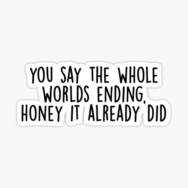 Item preview, you say the whole worlds ending, honey it already did {bo burnham inside quote} designed and sold by nicole7e.