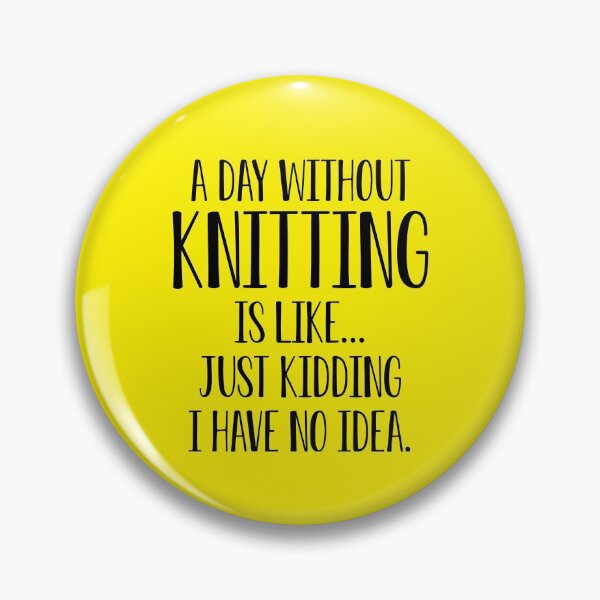 Item preview, Funny Knitting Gift A Day Without Knitting Is Like I Have No Idea designed and sold by kmcollectible.