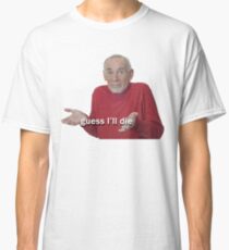 Guess I'll Die Classic T-Shirt