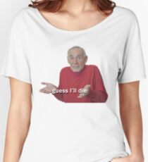Guess I'll Die Women's Relaxed Fit T-Shirt