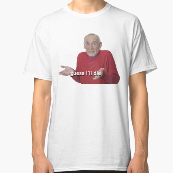 Guess I'll Die Classic T-Shirt