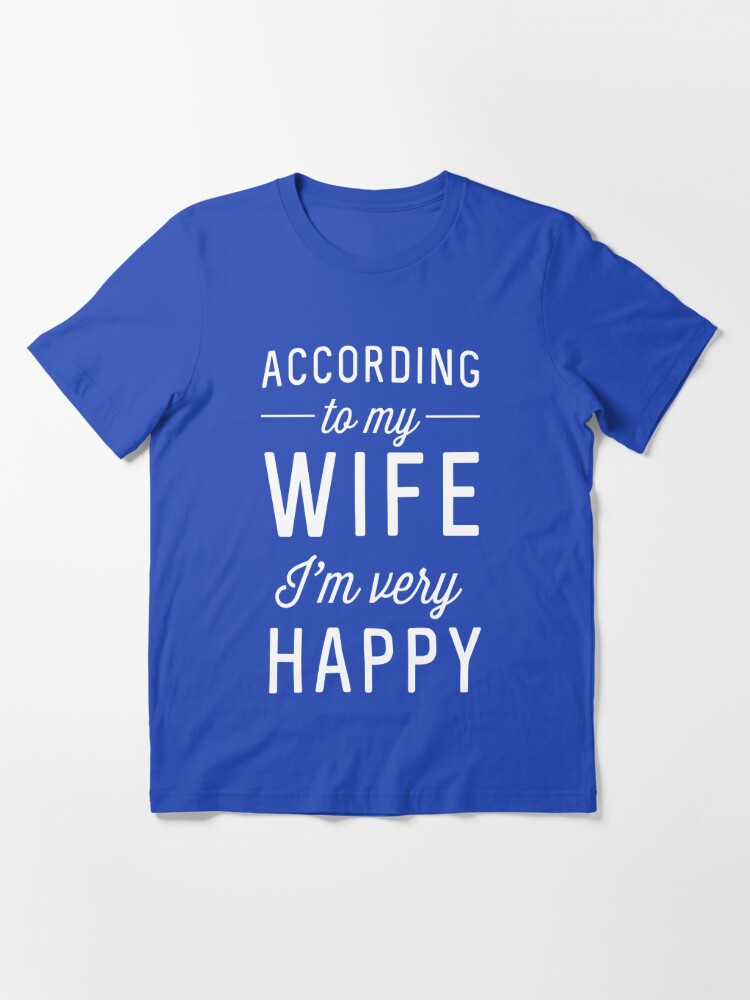 According to my wife I'm very happy | Essential T-Shirt