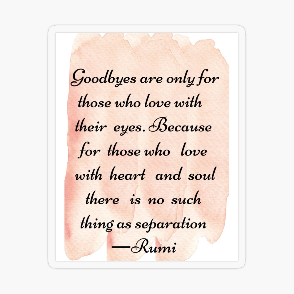 Les adieux ne sont que pour ceux qui aiment avec leurs yeux. Parce que pour  ceux qui aiment de cœur et d'âme, la séparation n'existe pas.