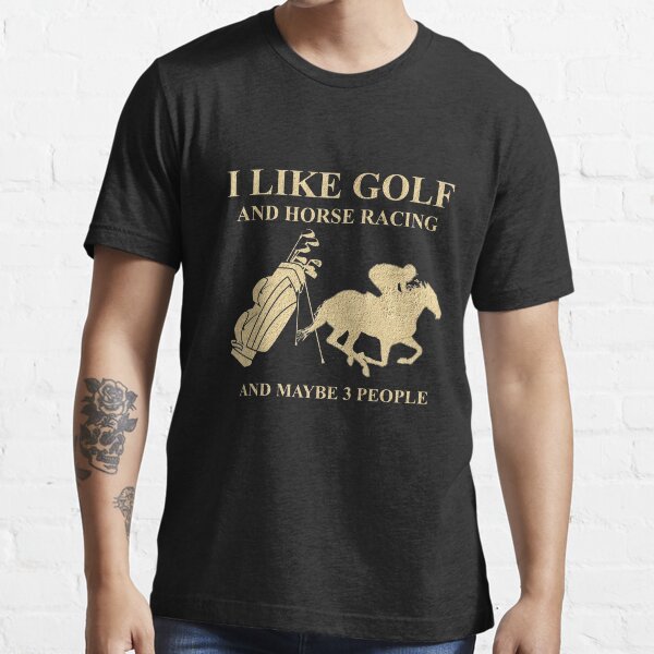 I Like Golf And Horse Racing And Maybe 3 People - Golf And Horse Racing Lovers Essential T-Shirt