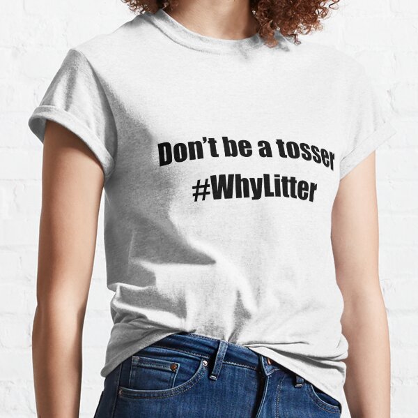 Don't be a tosser #WhyLitter (Black lettering) Classic T-Shirt