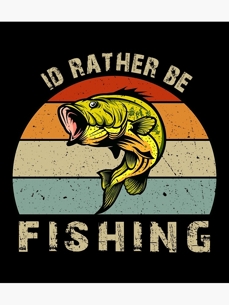 Fishing T Shirt Id Rather Be Fishings For Fishermen Fathers Day Tee Gifts |  Art Print