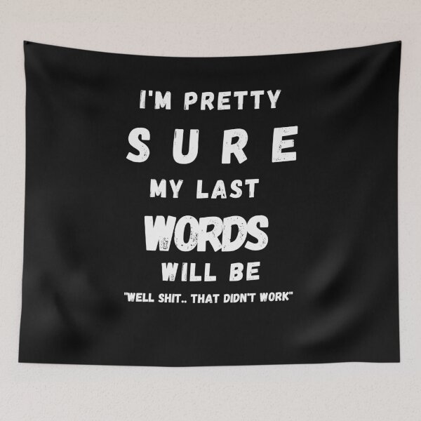 Item preview,  I'M PRETTY SURE MY LAST WORDS WILL BE WELL SHIT THAT DIDN'T WORK designed and sold by Alan-NY.