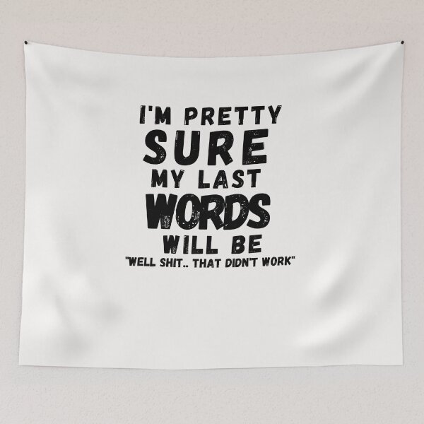 Item preview, I'M PRETTY SURE MY LAST WORDS WILL BE WELL SHIT THAT DIDN'T WORK designed and sold by Alan-NY.