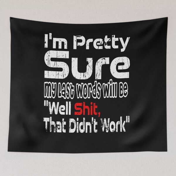Item preview, I'M PRETTY SURE MY LAST WORDS WILL BE WELL SHIT THAT DIDN'T WORK designed and sold by Alan-NY.