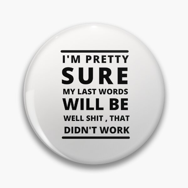 Item preview,  I'M PRETTY SURE MY LAST WORDS WILL BE WELL SHIT THAT DIDN'T WORK designed and sold by Alan-NY.