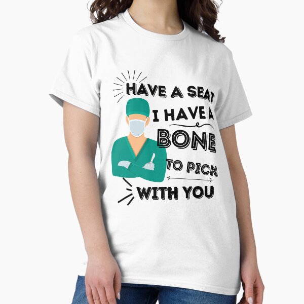 Have A Seat I Have A Bone To Pick With You Classic T-Shirt