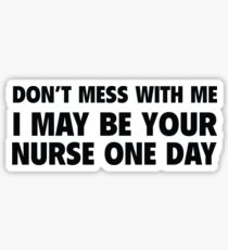 Don't Mess With Me I May Be Your Nurse One Day Sticker