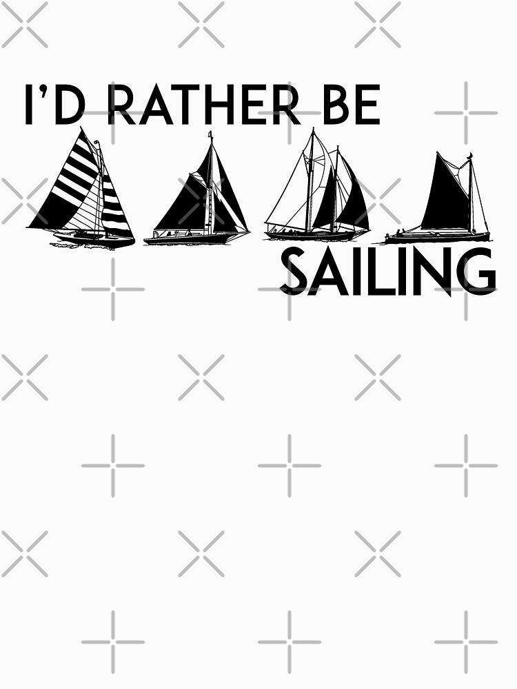 "I'D RATHER BE SAILING SAIL BOAT SAILBOAT YACHT YACHTING ID" Tshirt by