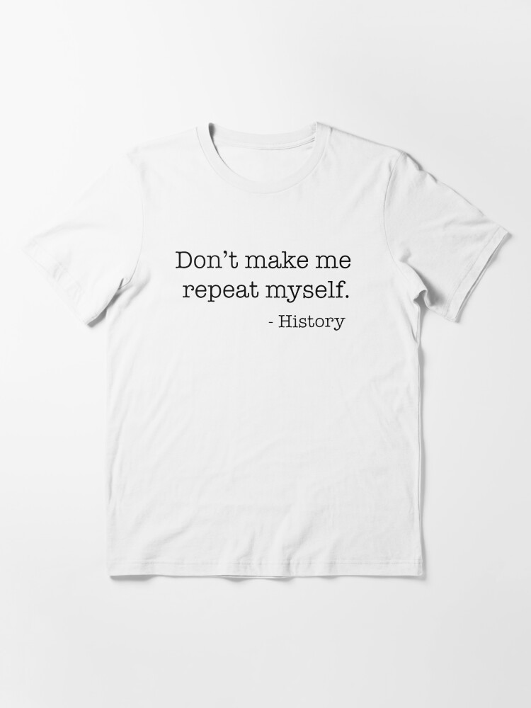 Don't Make Me Repeat Myself History Funny Quote Meme T-Shirt