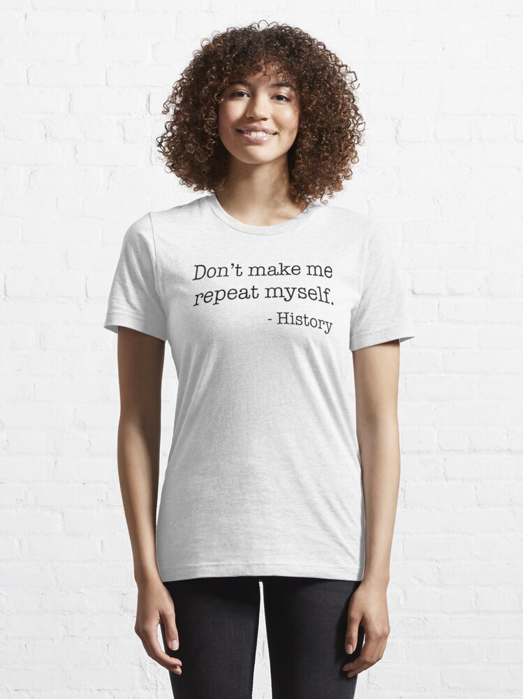 Don't Make Me Repeat Myself History Funny Quote Meme ON BACK Long Sleeve  T-Shirt