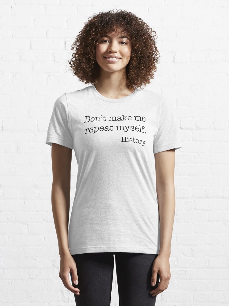 Don't Make Me Repeat Myself History Funny Quote Meme T-Shirt