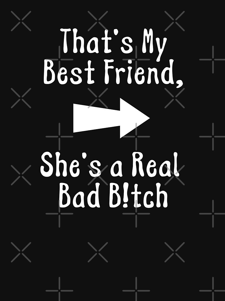 That's My Bestfriend She's A Real Bad "That's My Best Friend She's a Real Bad Bitch Bestie Right" T-shirt by