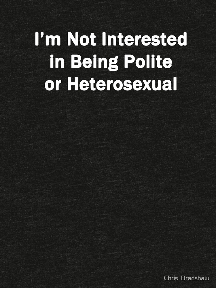 I'm Not Interested In Being Polite or Heterosexual by chrisbradshaw22