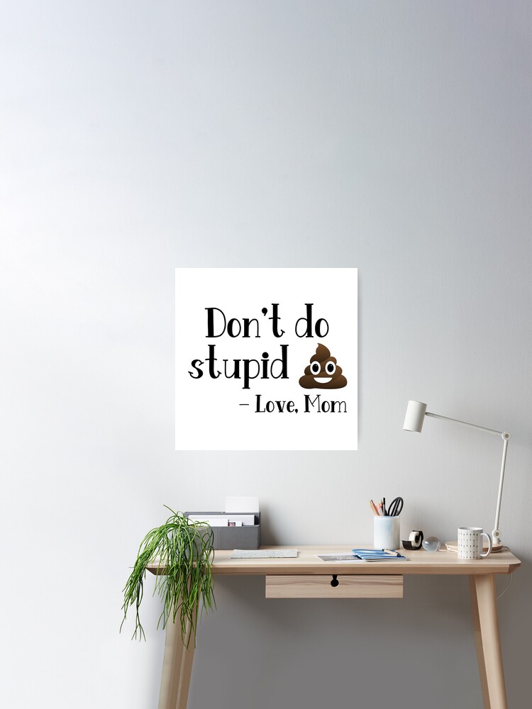 Don't do stupid sh*t. Love Mom Poster for Sale by Finde